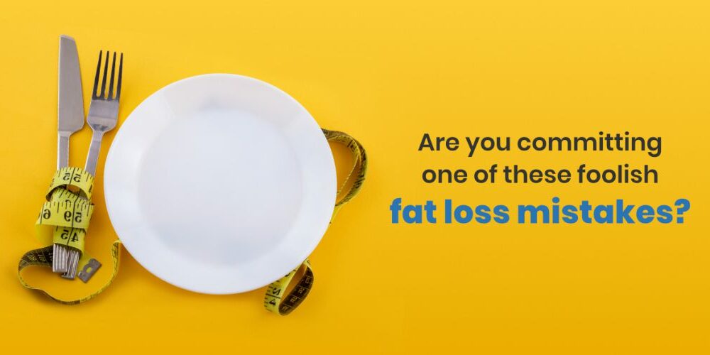 Are you committing one of these foolish fat loss mistakes?