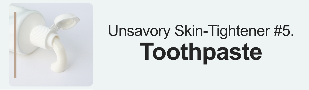 Unsavory Skin-Tightener #5. Toothpaste