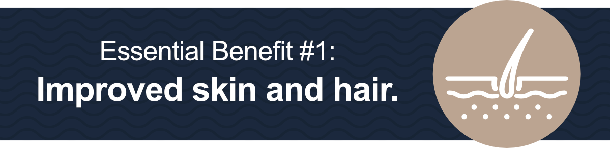 Essential Benefit #1: Improved skin and hair.