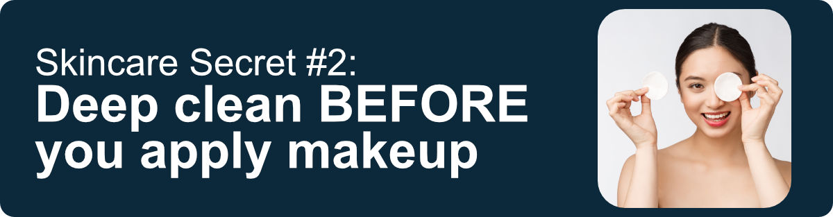 Skincare Secret #2: Deep clean BEFORE you apply makeup