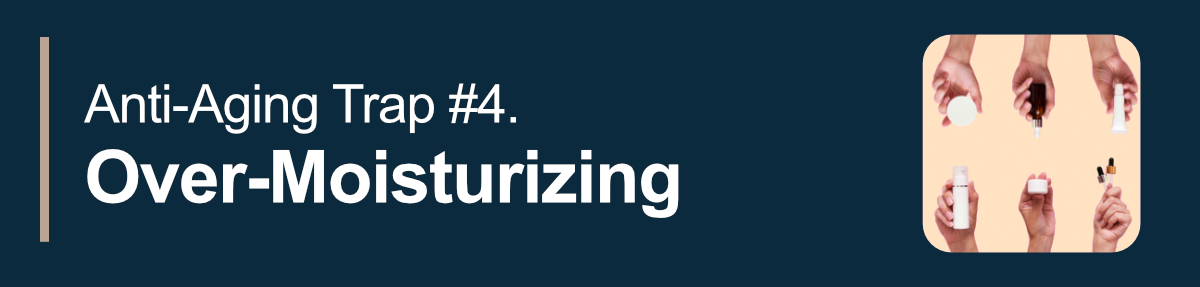 Anti-Aging Trap #4. Over-Moisturizing