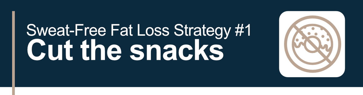 Sweat-Free Fat Loss Strategy #1. Cut the snacks