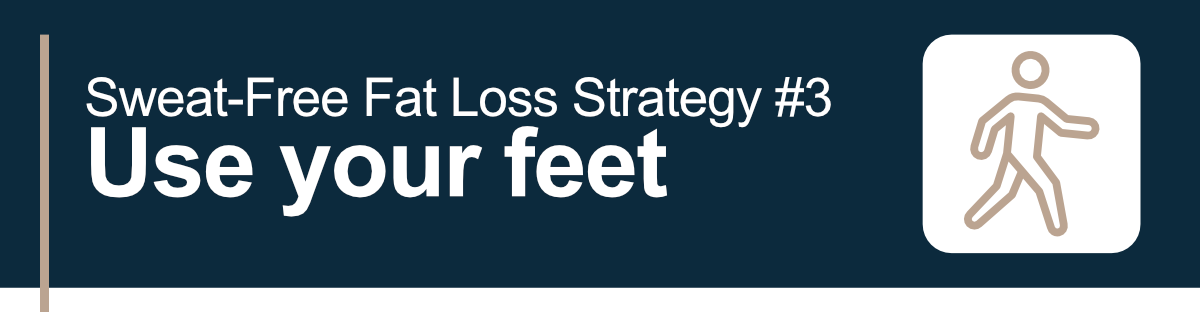 Sweat-Free Fat Loss Strategy #3. Use your feet