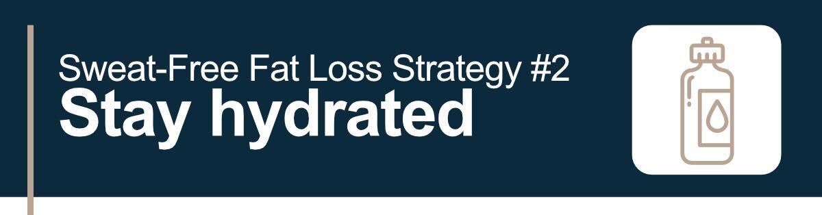 Sweat-Free Fat Loss Strategy #2. Stay hydrated