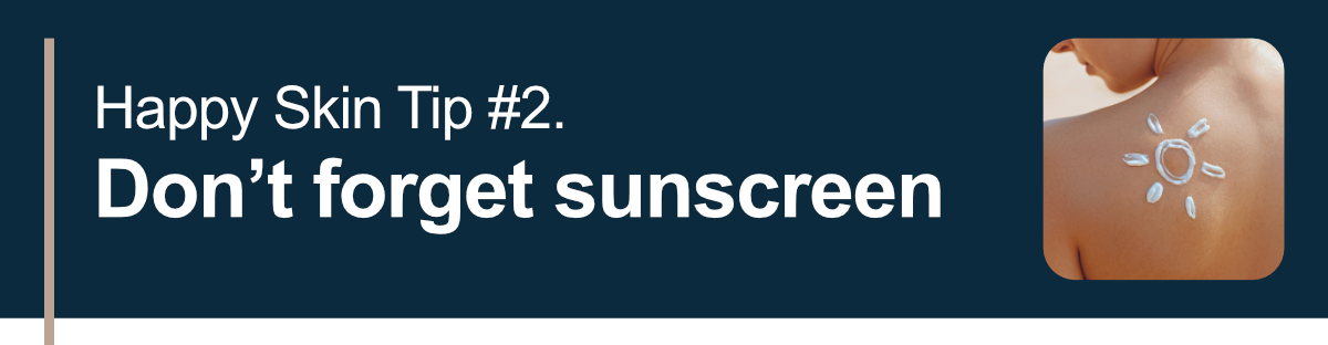 Happy Skin Tip #2. Don’t forget sunscreen