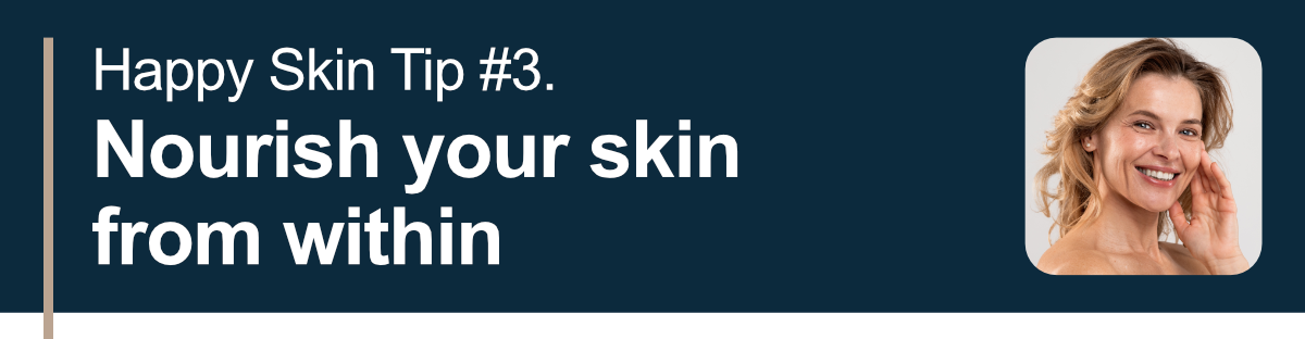 Happy Skin Tip #3. Nourish your skin from within