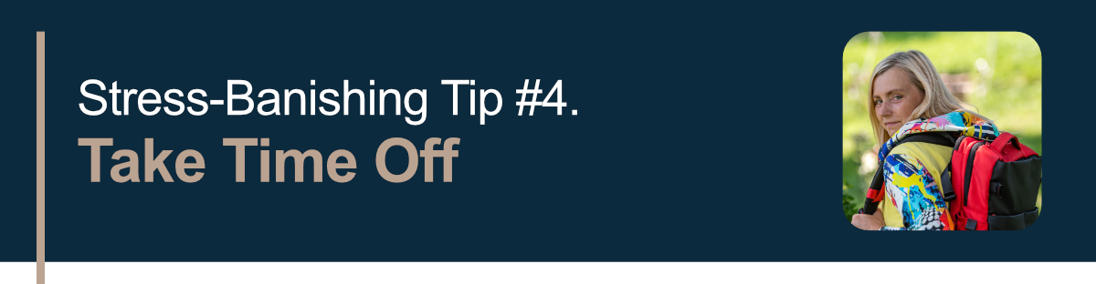 Stress-Banishing Tip #4. Take Time Off