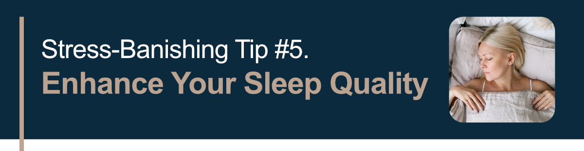 Stress-Banishing Tip #5. Enhance Your Sleep Quality