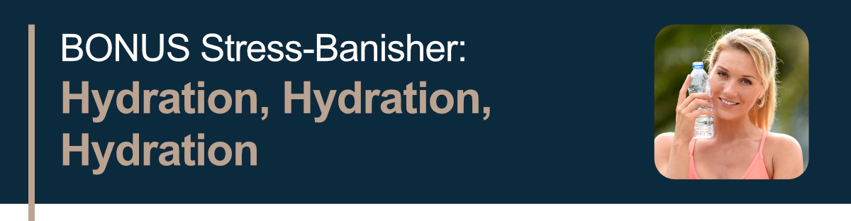 BONUS Stress-Banisher: Hydration, Hydration, Hydration
