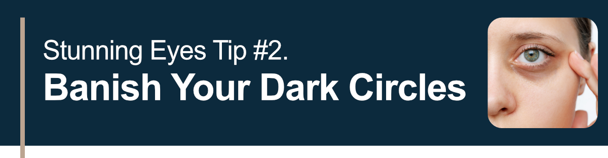 Stunning Eyes Tip #2. Banish Your Dark Circles