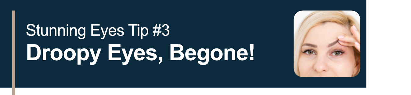 Stunning Eyes Tip #3. Droopy Eyes, Begone!