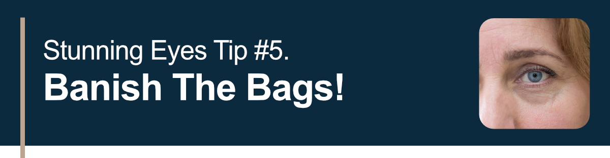 Stunning Eyes Tip #5. Banish The Bags!